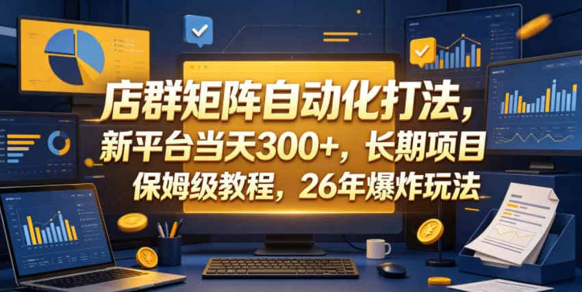 店群矩阵自动化打法，新平台当天300+，长期项目，保姆级教程，26年爆炸玩法【揭秘】-鹊桥梦网创