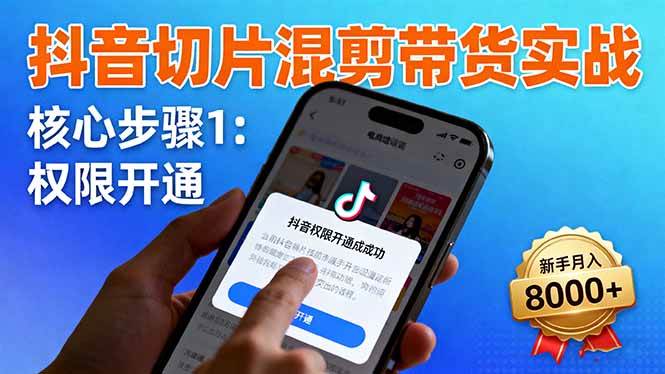 (16319期)抖音切片混剪带货实战:权限开通、商品挂车、混剪手法,新手月入8000+-鹊桥梦网创