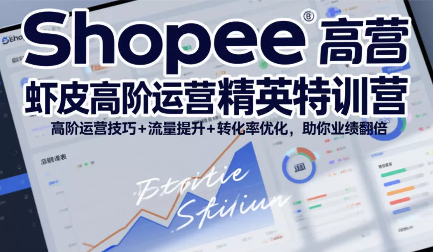 Shopee虾皮高阶运营精英特训营，高阶运营技巧+流量提升+转化率优化，助你业绩翻倍-鹊桥梦网创