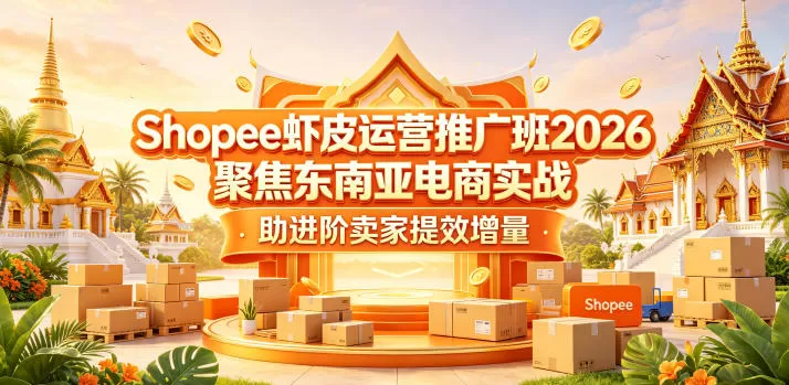 Shopee虾皮运营推广班2026，聚焦东南亚电商实战，助进阶卖家提效增量-鹊桥梦网创