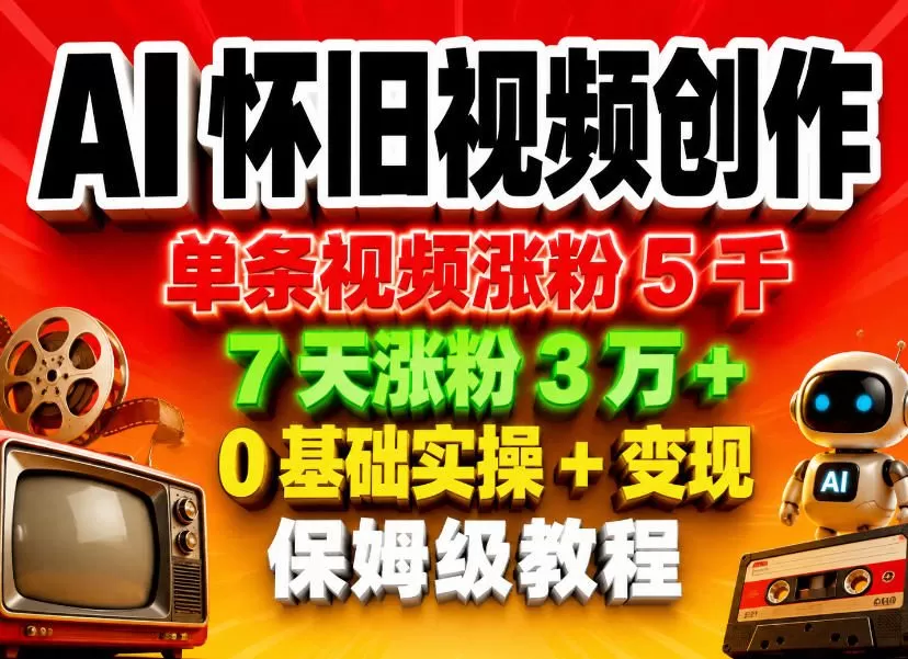 AI怀旧视频创作，单条视频涨粉5千，7天涨粉3W+，0基础实操+变现保姆级教程-鹊桥梦网创