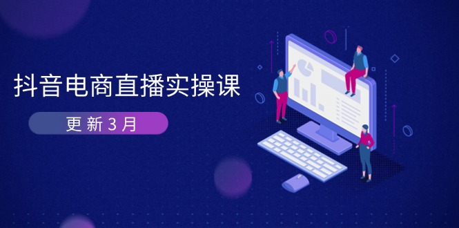 （14253期）抖音电商直播实操课-更新3月 深度剖析算法机制 快速提升直播GMV与带货变现-鹊桥梦网创