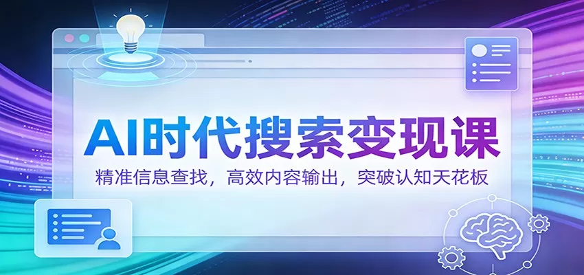AI时代搜索变现课：精准信息查找，高效内容输出，突破认知天花板-鹊桥梦网创