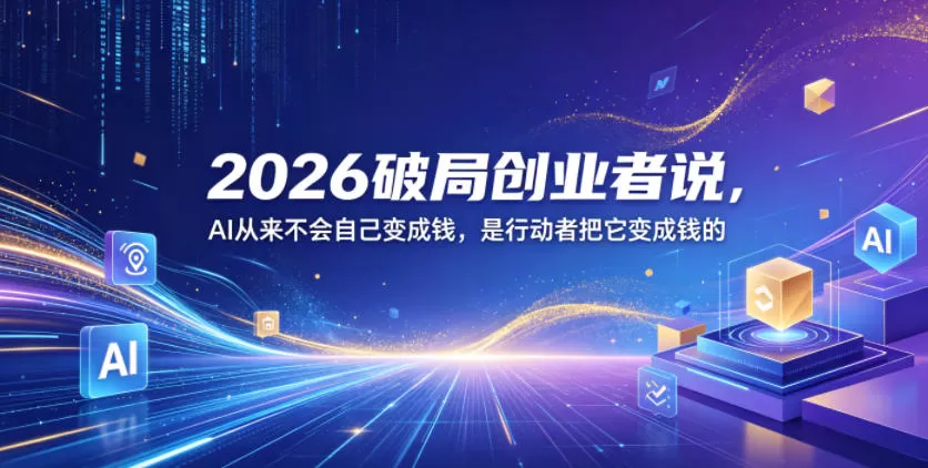 2026破局创业者说,AI从来不会自己变成钱,是行动者把它变成钱的【文档】-鹊桥梦网创