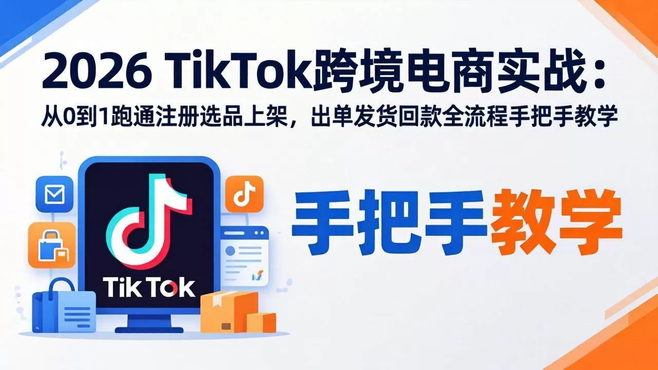 （17850期）2026TikTok跨境电商实战：从0到1跑通注册选品上架，出单发货回款全流程手把手教学-鹊桥梦网创