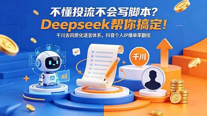 （18625期）不懂投流不会写脚本？Deepseek帮你搞定！千川去同质化语言体系，抖音个人IP爆单率翻倍-鹊桥梦网创