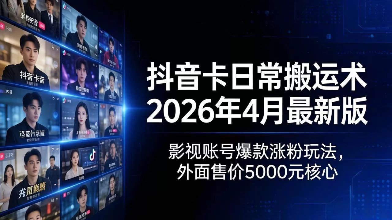 （18075期）抖音卡日常搬运术2026年4月最新版：影视账号爆款涨粉玩法，外面售价5000元核心-鹊桥梦网创