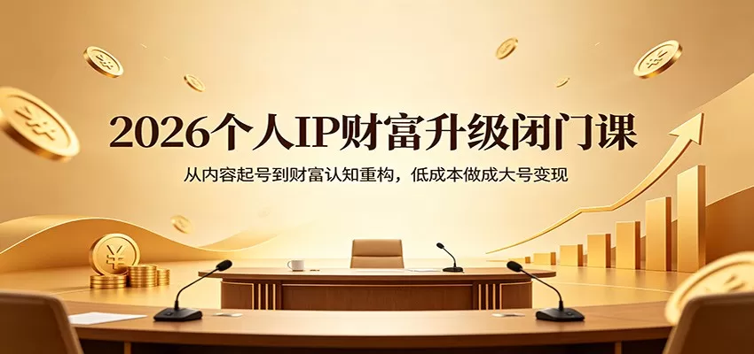 2026个人IP财富升级闭门课：从内容起号到财富认知重构，低成本做成大号变现-鹊桥梦网创