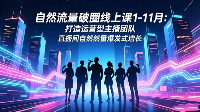 自然流量破圈线上课1-11月：打造运营型主播团队 直播间自然流量爆发式增长-鹊桥梦网创