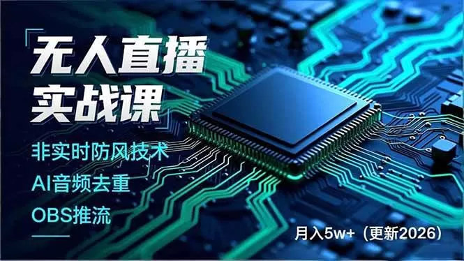 （17113期）无人直播实战课，非实时防风技术、AI音频去重、OBS推流，建立技术壁垒，月入5w+（更新2026）-鹊桥梦网创