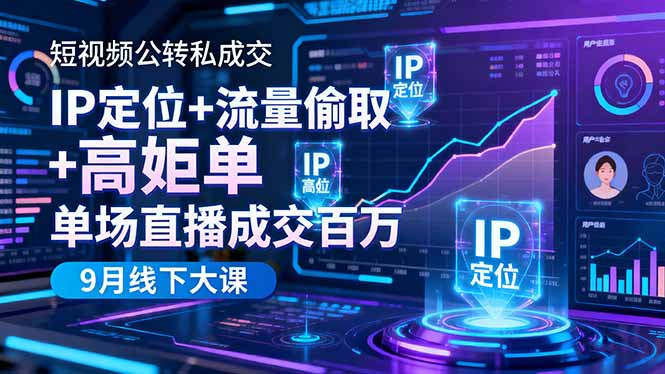短视频公转私成交9月线下大课,IP定位+流量偷取+高客单,单场直播成交百万-鹊桥梦网创