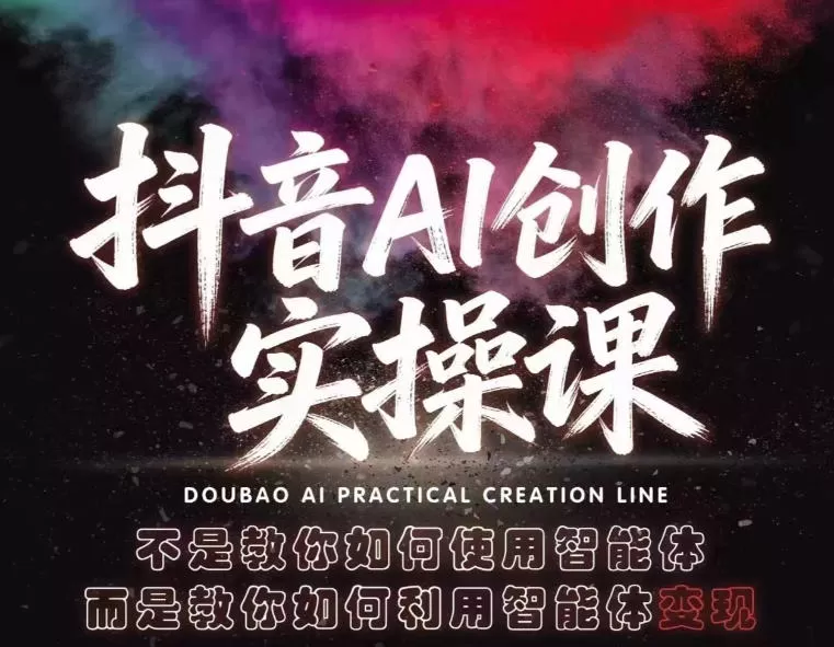抖音AI创作实操课，不是教你如何使用智能体而是教你如何利用智能体变现（更新5月）-鹊桥梦网创