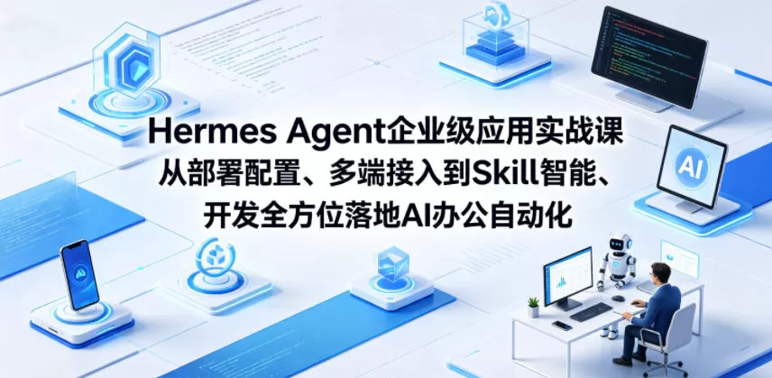 Hermes Agent企业级应用实战课从部署配置、多端接入到Skill智能开发全方位落地AI办公自动化-鹊桥梦网创