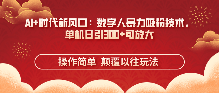 （14304期）AI+时代新风口：数字人暴力吸粉技术，单机日引300+可放大 操作简单  颠...-鹊桥梦网创