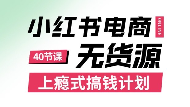 小红书无货源电商课程，上瘾式搞钱计划，不论月薪3k还是3W都应该学的賺钱技巧-鹊桥梦网创