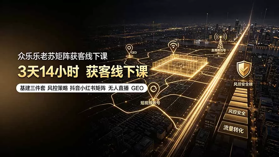 众乐乐老苏矩阵获客线下课：3天14小时×基建三件套×风控策略×抖音小红书矩阵×无人直播×GEO-鹊桥梦网创