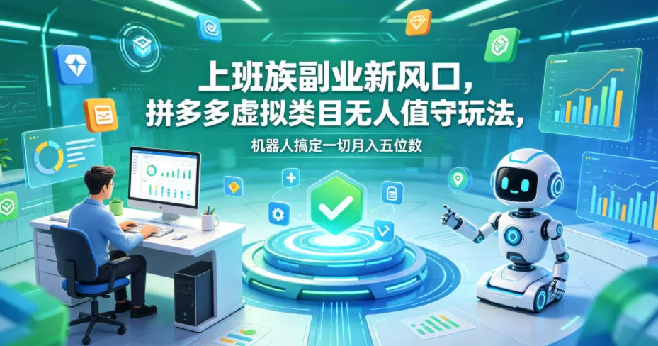 上班族副业新风口，拼多多虚拟类目无人值守玩法，机器人搞定一切月入五位数【揭秘】-鹊桥梦网创