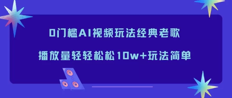 0门槛AI视频玩法经典老歌，播放量轻轻松松10w+玩法简单