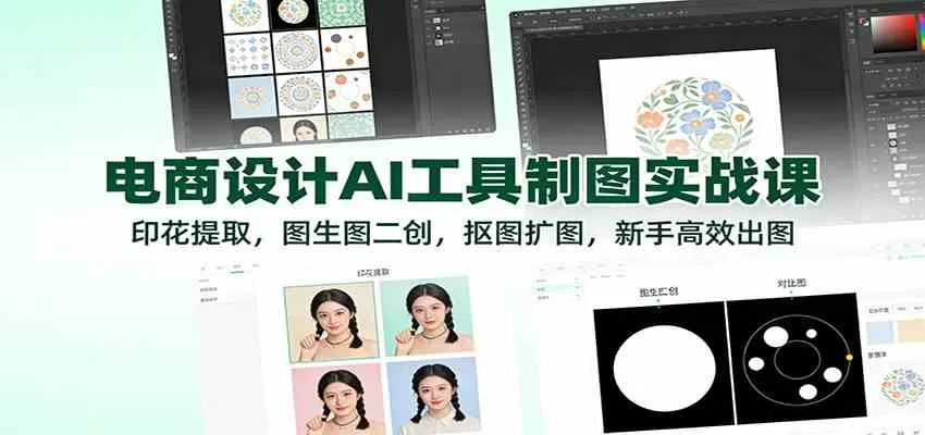 电商设计AI工具制图实战课：印花提取，图生图二创，抠图扩图，新手高效出图