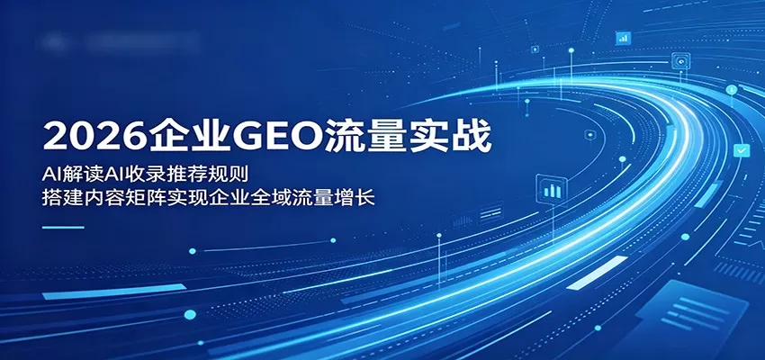 2026企业GEO流量实战:解读AI收录推荐规则,搭建内容矩阵实现企业全域流量增长-鹊桥梦网创