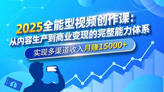 2025全能型视频创作课：从内容生产到商业变现的完整能力体系，实现多渠道收入月赚15000+-鹊桥梦网创
