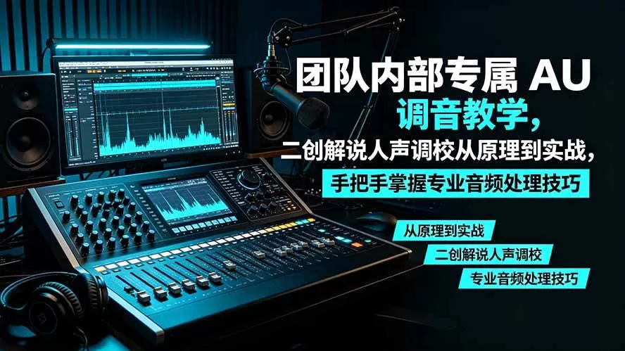 (19517期)某大佬团队内部专属 AU 调音教学,二创解说人声调校从原理到实战,手把手掌握专业音频处理技巧-鹊桥梦网创