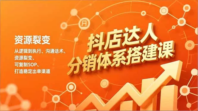 抖店达人分销体系搭建课，从逻辑到执行、沟通话术、资源裂变，可复制SOP，打造稳定出单渠道-鹊桥梦网创