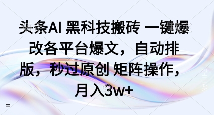 头条AI黑科技搬砖项目一键爆改各平台爆文,自动排版,秒过原创矩阵操作,月入3w+【揭秘】-鹊桥梦网创