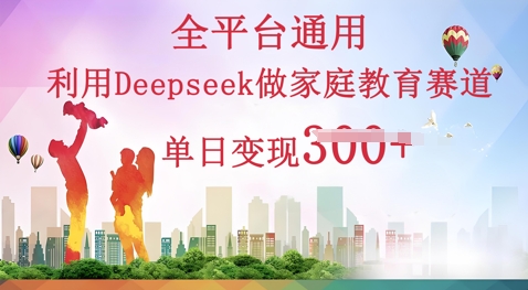 利用Deepseek做家庭教育赛道条条爆款单日变现3张-鹊桥梦网创