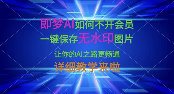 即梦AI如何不开会员，一键保存无水印图片，让你的AI之路更畅通，详细教学来啦-鹊桥梦网创