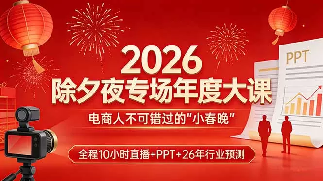 2026除夕夜专场年度大课，全程10小时直播+PPT+26年行业预测，是电商人不可错过的“小春晚”-鹊桥梦网创