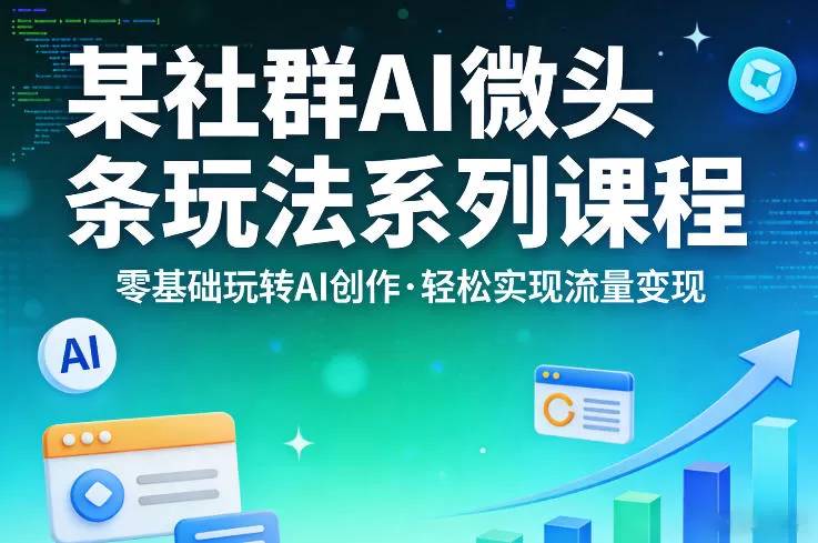 某社群的AI微头条玩法系列课程，零基础玩转AI创作，轻松实现流量变现