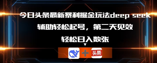 今日头条最新暴利掘金玩法deepseek，辅助轻松矩阵当天起号，第二天见收益，轻松日入数张-鹊桥梦网创