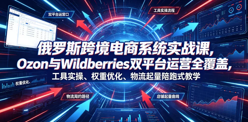 俄罗斯跨境电商系统实战课,Ozon与Wildberries双平台运营全覆盖,工具实操、权重优化、物流履约、店铺起量陪跑式教学 俄罗斯跨境电商系统实战课,Ozon与Wildberries双平台运营全覆盖,工具实操、权重优化、物流履约、店铺起量陪跑式教学