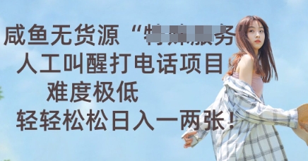 咸鱼无货源人工叫醒打电话项目，难度极低， 轻轻松松日入一两张-鹊桥梦网创