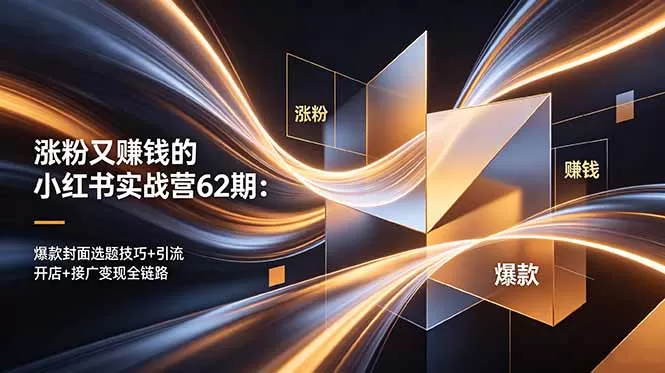 涨粉又赚钱的小红书实战营62期:爆款封面选题技巧+引流开店+接广变现全链路-鹊桥梦网创