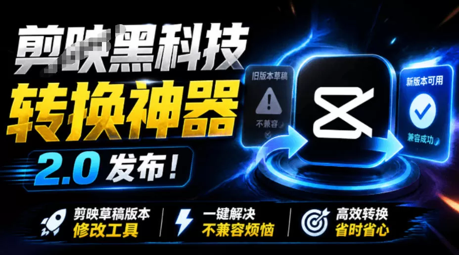 最新剪映黑科技转换神器2.0发布!剪映草稿版本修改工具,一键解决剪映草稿不兼容烦恼,完全免费-鹊桥梦网创
