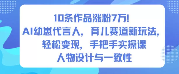 10条作品涨粉7W！AI幼崽代言人，育儿赛道新玩法，轻松变现，手把手实操课-鹊桥梦网创