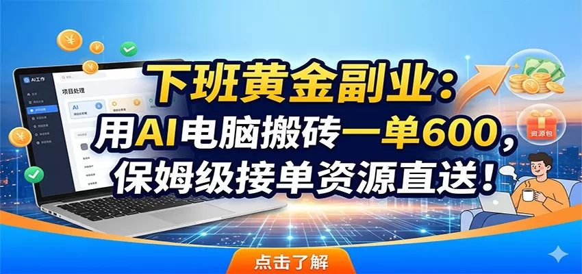 下班黄金副业：用AI电脑搬砖一单600，保姆级接单资源直送！-鹊桥梦网创