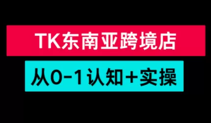 TikTok东南亚跨境从0-1认知实操课-鹊桥梦网创