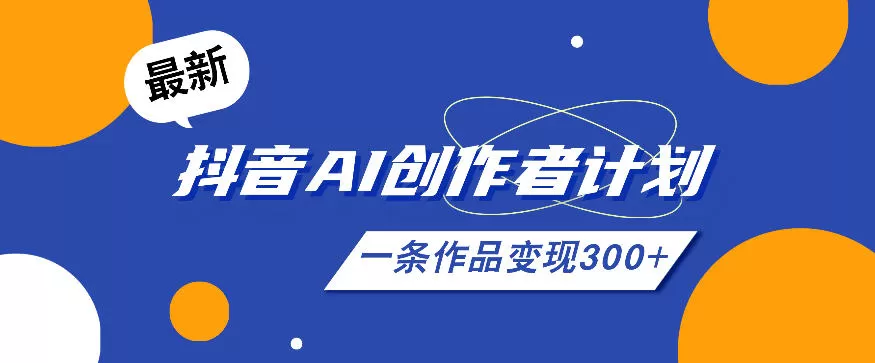 26年最新抖音AI创作者计划实操课程,一条作品变现300+-鹊桥梦网创