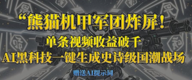 熊猫机甲军团炸屏，单条视频收益破千，AI黑科技一键生成史诗级国潮战场-鹊桥梦网创