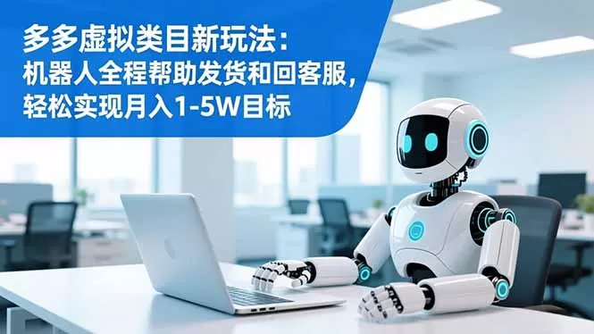 多多虚拟类目新玩法：机器人全程帮助发货和回客服，轻松实现月入1-5W目标-鹊桥梦网创
