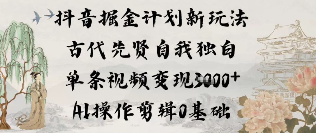 抖音掘金计划新玩法，古代先贤自我独白，单条视频变现1k+，AI操作剪辑0基础-鹊桥梦网创