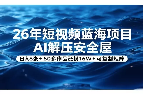 26年短视频蓝海项目,AI解压安全屋,日入8张+60多作品涨粉16W+可复制矩阵-鹊桥梦网创