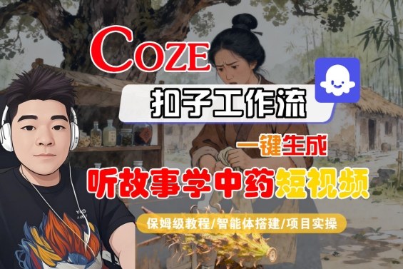 Coze扣子智能体工作流一键生成“听故事学中药“短视频，全流程保姆级教学-鹊桥梦网创
