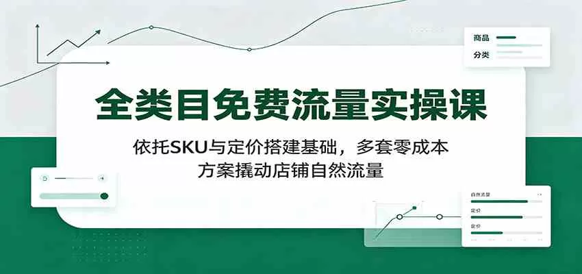 全类目免费流量实操课:依托SKU与定价搭建基础,多套零成本方案撬动店铺自然流量 全类目免费流量实操课:依托SKU与定价搭建基础,多套零成本方案撬动店铺自然流量