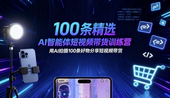 100条精选AI智能体短视频带货训练营，用AI拍摄100条好物分享短视频带货-鹊桥梦网创