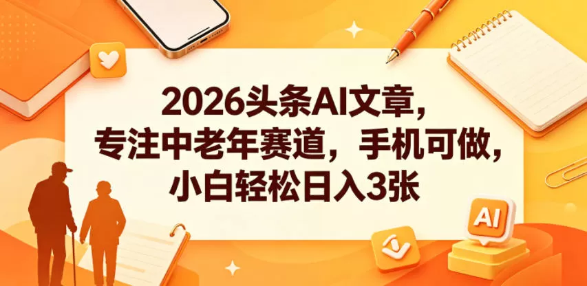 2026头条AI文章,专注中老年赛道,手机可做,小白轻松日入3张-鹊桥梦网创