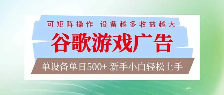 （17068期）谷歌游戏广告 脚本全自动运行 单设备日入500+ 可矩阵放大，设备越多收益越大，新手小白轻松…-鹊桥梦网创